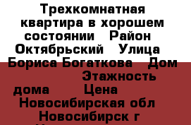 Трехкомнатная квартира в хорошем состоянии › Район ­ Октябрьский › Улица ­ Бориса Богаткова › Дом ­  194/5 › Этажность дома ­ 9 › Цена ­ 17 000 - Новосибирская обл., Новосибирск г. Недвижимость » Квартиры аренда   . Новосибирская обл.,Новосибирск г.